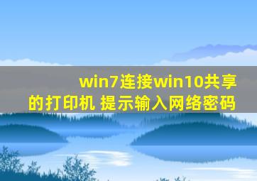 win7连接win10共享的打印机 提示输入网络密码